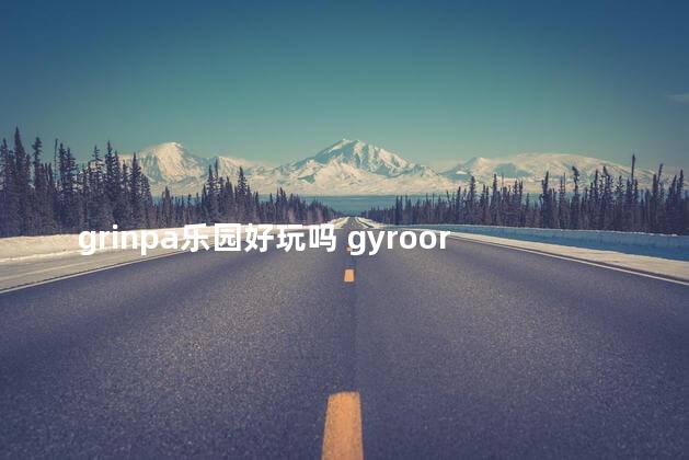 grinpa乐园好玩吗 gyroorop游乐场